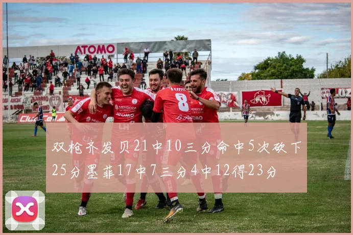 双枪齐发贝21中10三分命中5次砍下25分墨菲17中7三分4中12得23分