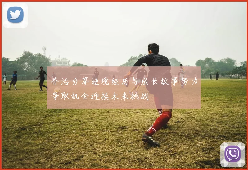 乔治分享逆境经历与成长故事努力争取机会迎接未来挑战