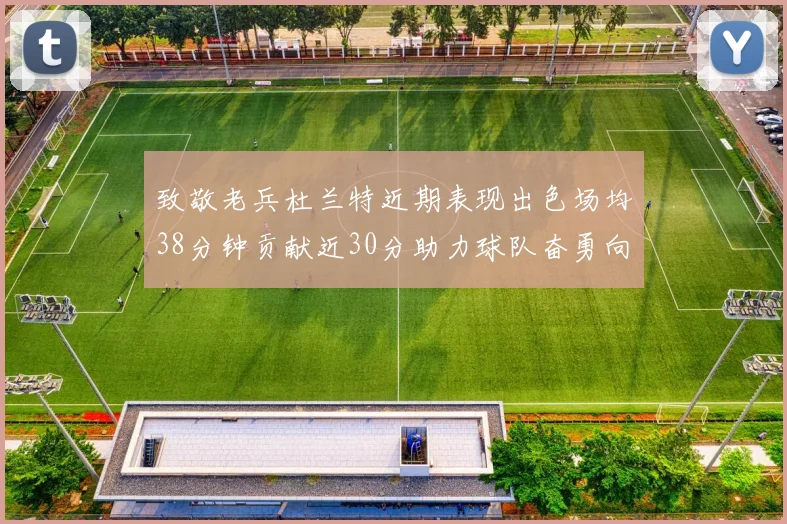 致敬老兵杜兰特近期表现出色场均38分钟贡献近30分助力球队奋勇向前