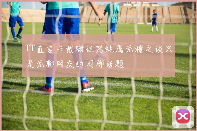 TT直言卡戴珊诅咒纯属无稽之谈只是无聊网友的闲聊话题