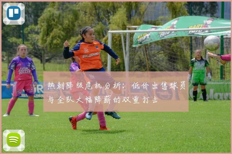 热刺降级危机分析：低价出售球员与全队大幅降薪的双重打击