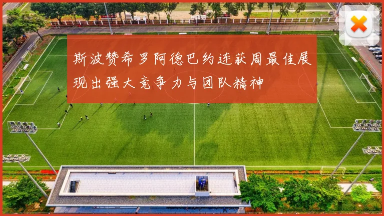 斯波赞希罗阿德巴约连获周最佳展现出强大竞争力与团队精神