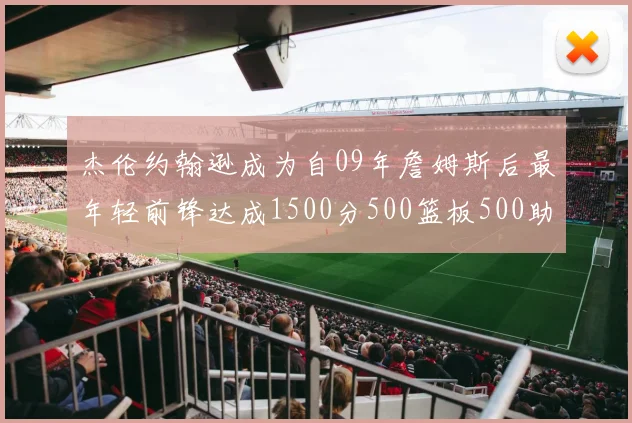 杰伦约翰逊成为自09年詹姆斯后最年轻前锋达成1500分500篮板500助攻成就