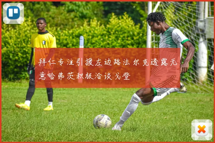 拜仁专注引援左边路法尔克透露无意哈弗茨积极洽谈戈登