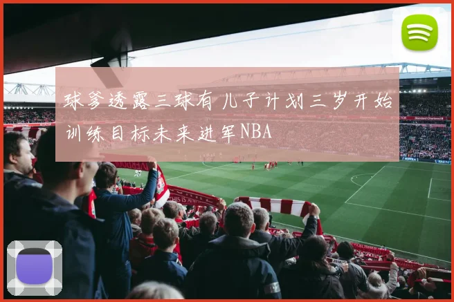 球爹透露三球有儿子计划三岁开始训练目标未来进军NBA